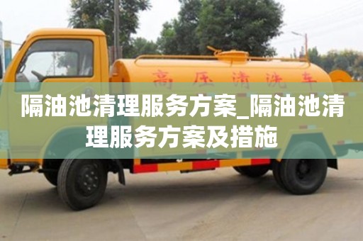 北京隔油池清理服務方案_隔油池清理服務方案及措施