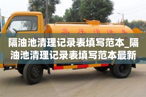 隔油池清理記錄表填寫范本_隔油池清理記錄表填寫范本最新