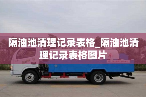 唐山隔油池清理記錄表格_隔油池清理記錄表格圖片