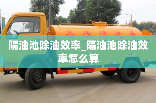 唐山隔油池除油效率_隔油池除油效率怎么算