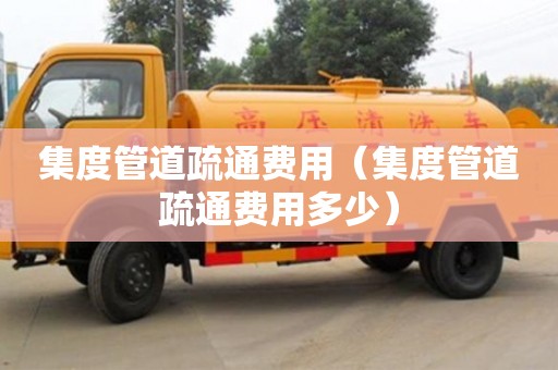 唐山集度管道疏通費用（集度管道疏通費用多少）