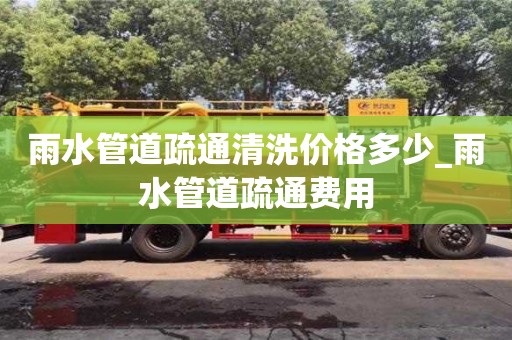 雨水管道疏通清洗價格多少_雨水管道疏通費用