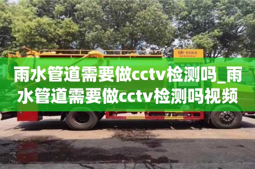 雨水管道需要做cctv檢測嗎_雨水管道需要做cctv檢測嗎視頻