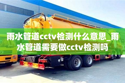 雨水管道cctv檢測什么意思_雨水管道需要做cctv檢測嗎