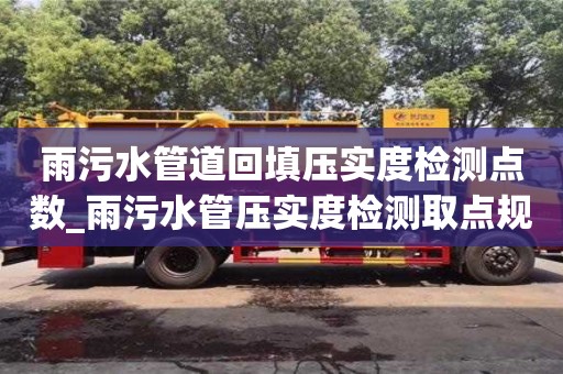 唐山雨污水管道回填壓實度檢測點數_雨污水管壓實度檢測取點規范