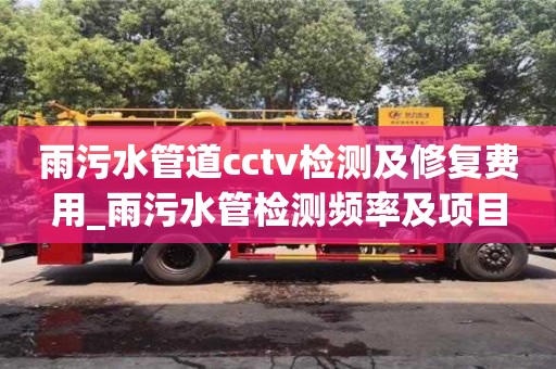 雨污水管道cctv檢測及修復費用_雨污水管檢測頻率及項目