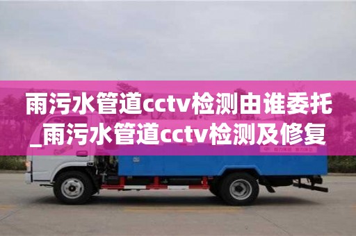 唐山雨污水管道cctv檢測由誰委托_雨污水管道cctv檢測及修復