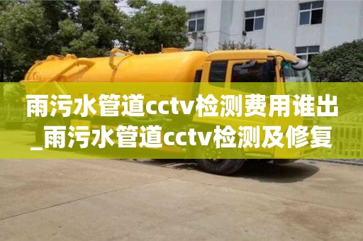 雨污水管道cctv檢測費用誰出_雨污水管道cctv檢測及修復