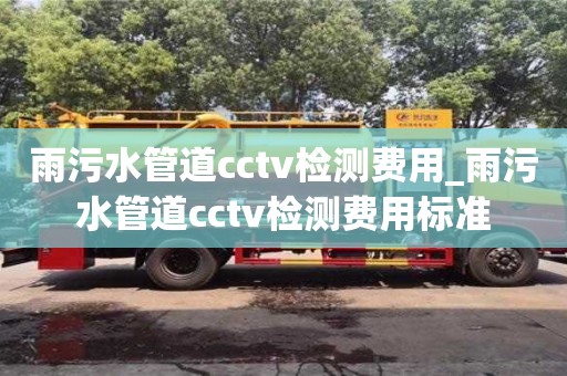 貴陽雨污水管道cctv檢測費用_雨污水管道cctv檢測費用標準