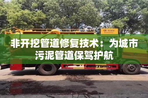 北京非開挖管道修復技術：為城市污泥管道保駕護航