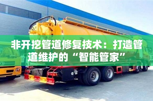 北京非開挖管道修復技術：打造管道維護的“智能管家”