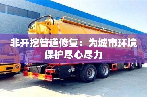 北京非開挖管道修復：為城市環境保護盡心盡力
