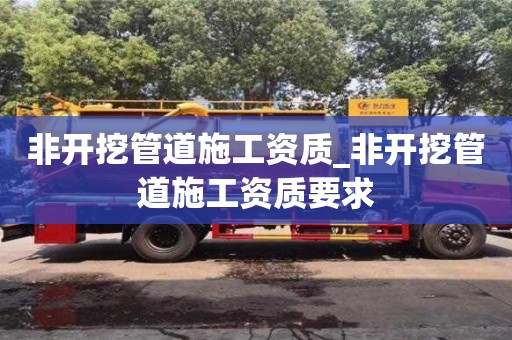 唐山非開挖管道施工資質_非開挖管道施工資質要求