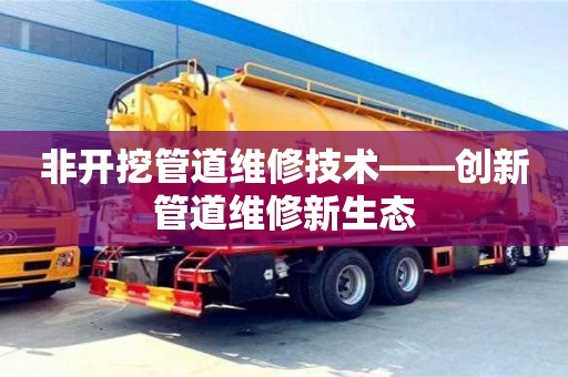 非開挖管道維修技術——創新管道維修新生態