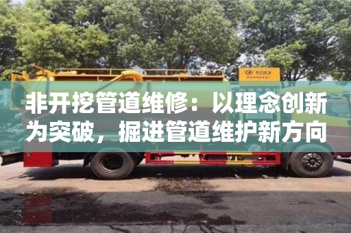 成都非開挖管道維修：以理念創新為突破，掘進管道維護新方向