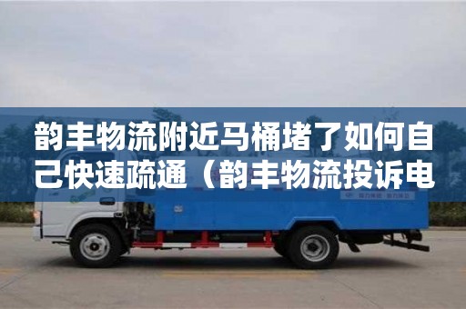 唐山韻豐物流附近馬桶堵了如何自己快速疏通（韻豐物流投訴電話）