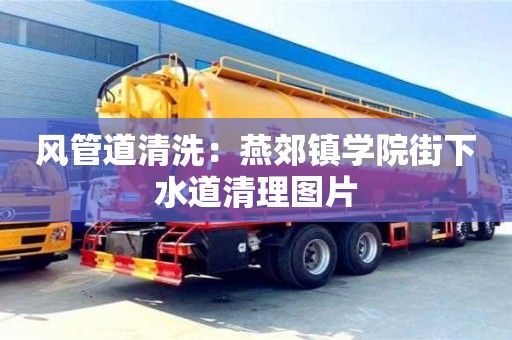 北京風(fēng)管道清洗：燕郊鎮(zhèn)學(xué)院街下水道清理圖片