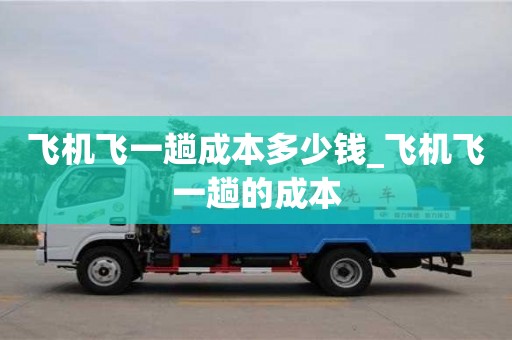 長(zhǎng)沙飛機(jī)飛一趟成本多少錢_飛機(jī)飛一趟的成本