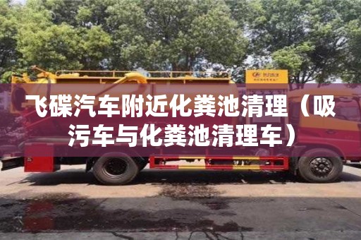飛碟汽車附近化糞池清理(吸污車與化糞池清理車) 飛碟汽車附近化糞池清理(吸污車與化糞池清理車)