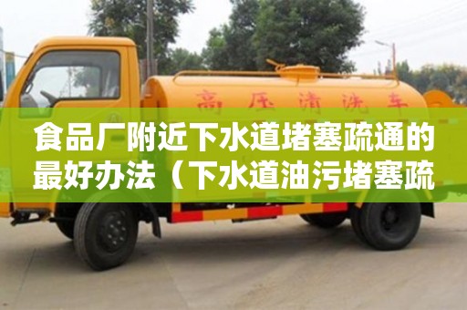 廈門食品廠附近下水道堵塞疏通的最好辦法（下水道油污堵塞疏通的最好辦法）