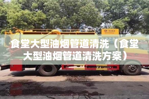 唐山食堂大型油煙管道清洗（食堂大型油煙管道清洗方案）