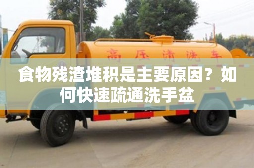 北京食物殘渣堆積是主要原因？如何快速疏通洗手盆