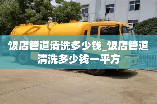 飯店管道清洗多少錢(qián)_飯店管道清洗多少錢(qián)一平方