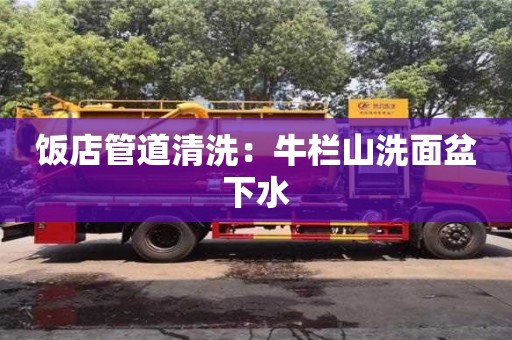北京飯店管道清洗：牛欄山洗面盆下水