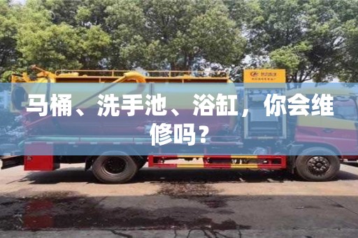 鄭州馬桶、洗手池、浴缸，你會維修嗎？