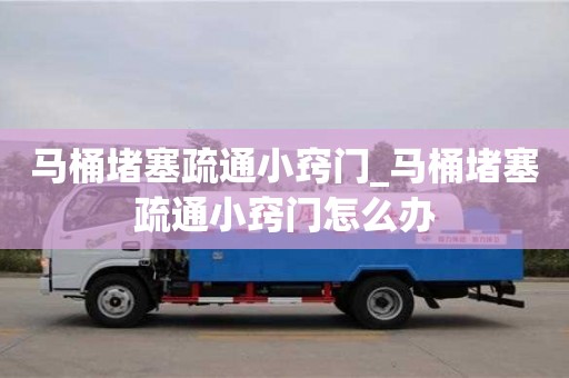 唐山馬桶堵塞疏通小竅門_馬桶堵塞疏通小竅門怎么辦