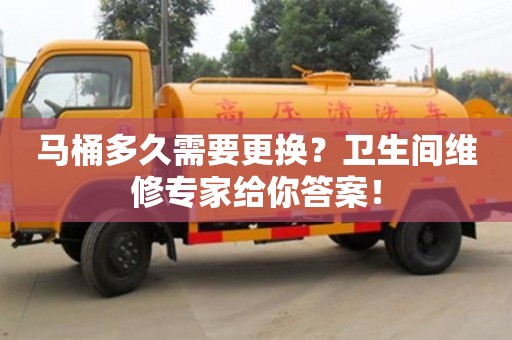 北京馬桶多久需要更換？衛(wèi)生間維修專家給你答案！