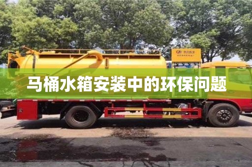 馬桶水箱安裝中的環(huán)保問題 馬桶水箱安裝中的環(huán)保問題