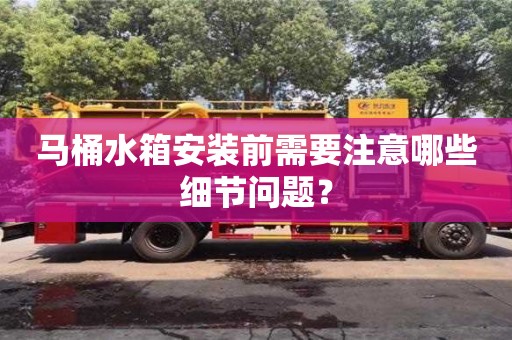 北京馬桶水箱安裝前需要注意哪些細節問題？