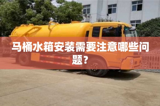 北京馬桶水箱安裝需要注意哪些問題？