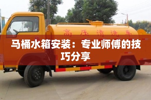 北京馬桶水箱安裝：專業師傅的技巧分享