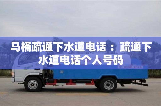 北京馬桶疏通下水道電話 ：疏通下水道電話個人號碼