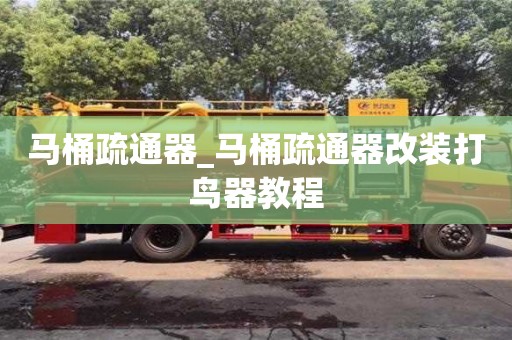 北京馬桶疏通器_馬桶疏通器改裝打鳥器教程