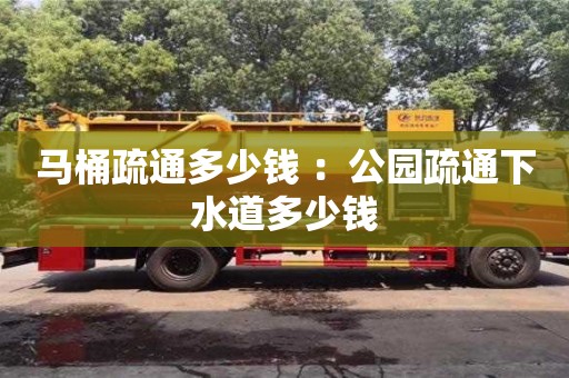 北京馬桶疏通多少錢 ：公園疏通下水道多少錢