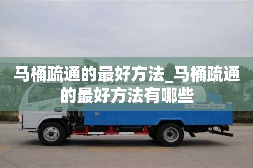 唐山馬桶疏通的最好方法_馬桶疏通的最好方法有哪些