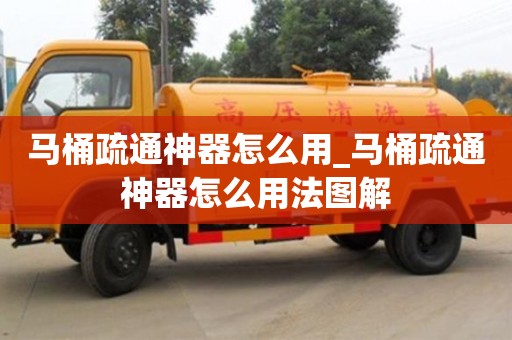 馬桶疏通神器怎么用_馬桶疏通神器怎么用法圖解