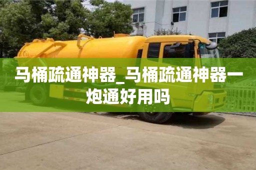 唐山馬桶疏通神器_馬桶疏通神器一炮通好用嗎