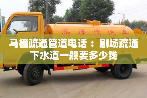 北京馬桶疏通管道電話 ：劇場疏通下水道一般要多少錢