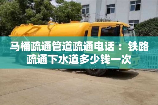 北京馬桶疏通管道疏通電話 ：鐵路疏通下水道多少錢一次