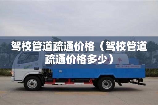 北京駕校管道疏通價格（駕校管道疏通價格多少）