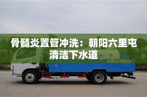 骨髓炎置管沖洗：朝陽六里屯清潔下水道