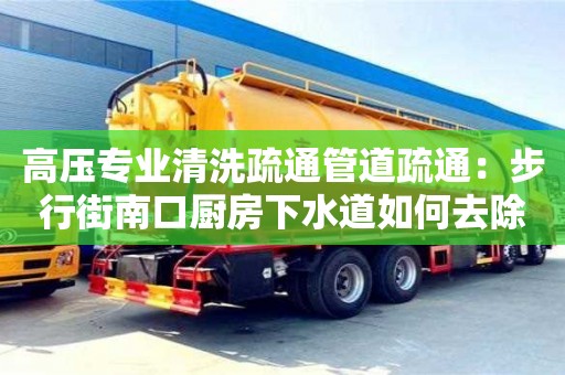 高壓專業清洗疏通管道疏通：步行街南口廚房下水道如何去除異味