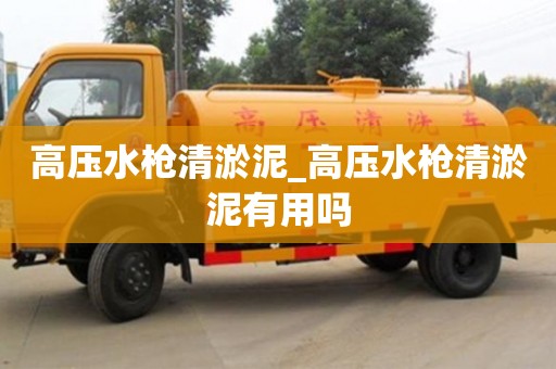 唐山高壓水槍清淤泥_高壓水槍清淤泥有用嗎