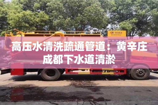 北京高壓水清洗疏通管道：黃辛莊成都下水道清淤