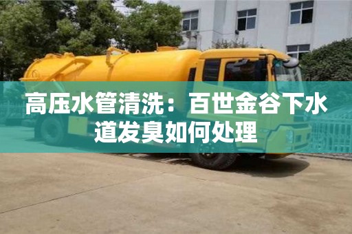 西安高壓水管清洗：百世金谷下水道發(fā)臭如何處理