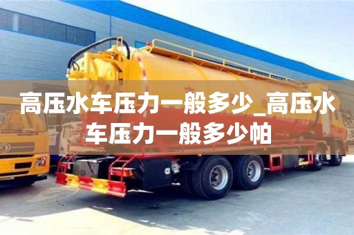 北京高壓水車壓力一般多少_高壓水車壓力一般多少帕